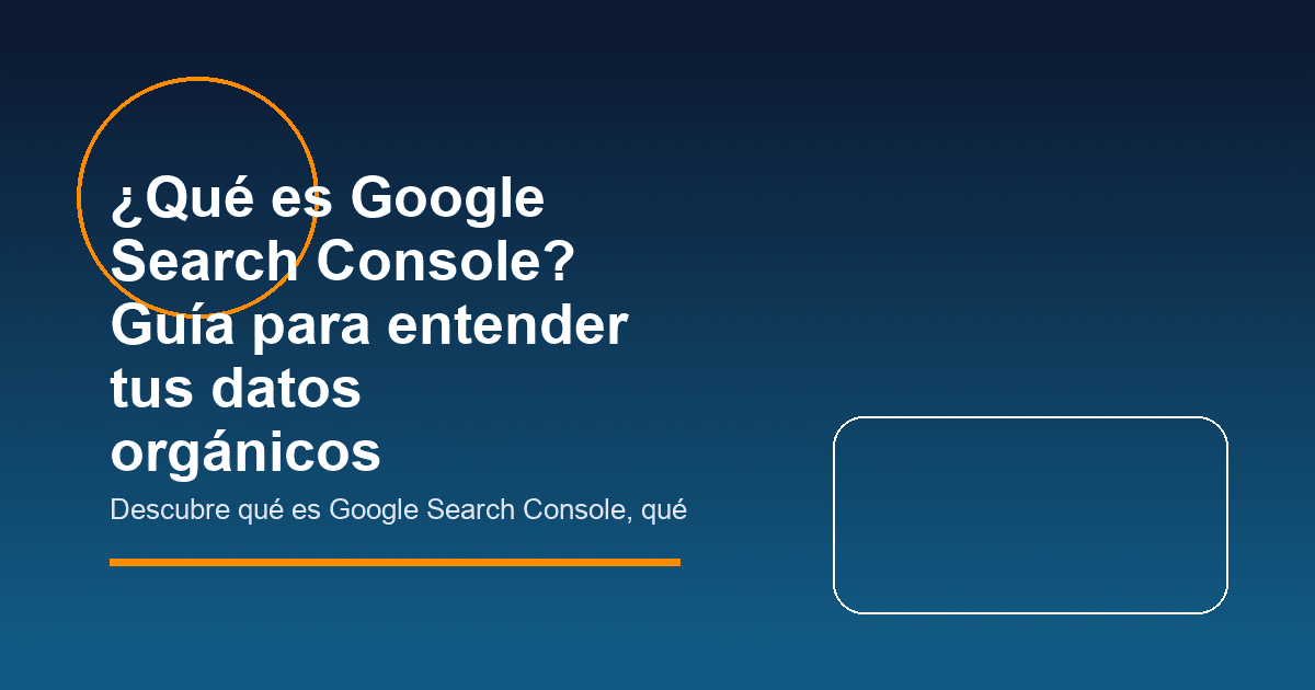 ¿Qué es Google Search Console? Guía para entender tus datos orgánicos