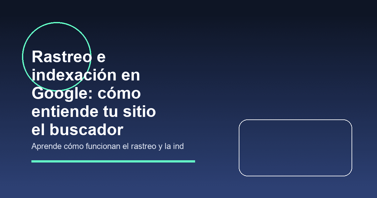 Rastreo e indexación en Google: cómo entiende tu sitio el buscador