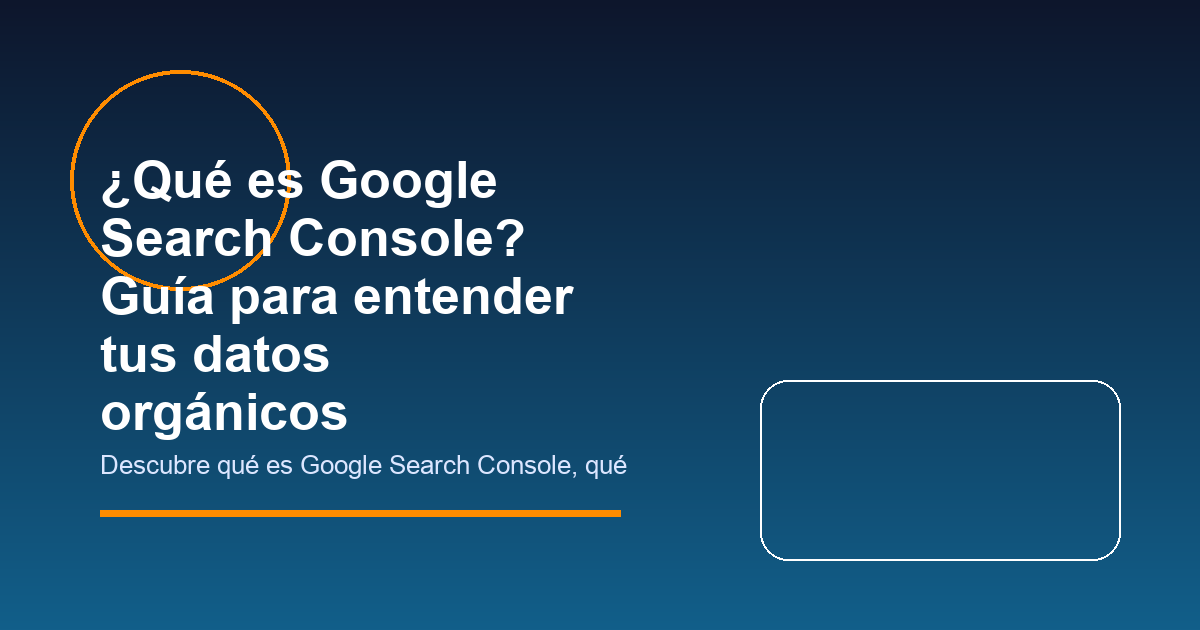 ¿Qué es Google Search Console? Guía para entender tus datos orgánicos