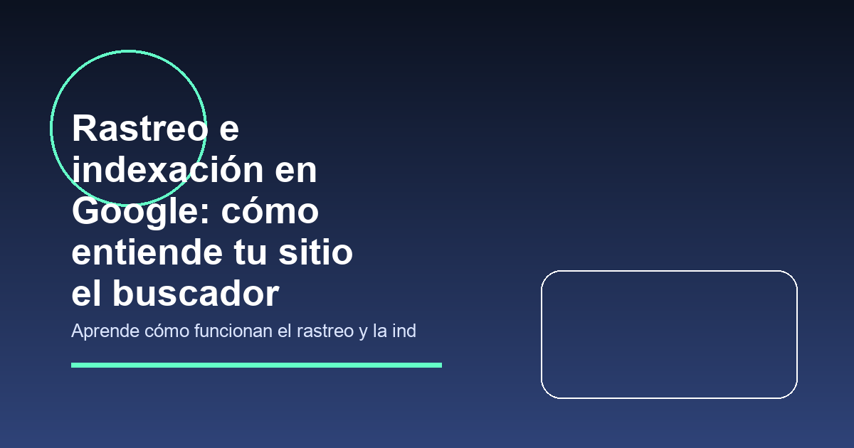 Rastreo e indexación en Google: cómo entiende tu sitio el buscador
